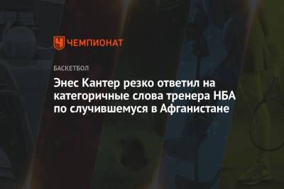 Энес Кантер резко ответил на категоричные слова тренера НБА по случившемуся в Афганистане - championat.com - Россия - Бостон - Афганистан