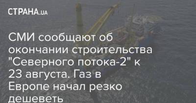 СМИ сообщают об окончании строительства "Северного потока-2" к 23 августа. Газ в Европе начал резко дешеветь - strana.ua - Россия - Украина - Киев - Германия