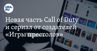 Анна Майорова - Новая часть Call of Duty и сериал от создателей «Игры престолов» - ura.news