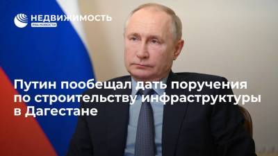 Владимир Путин - Сергей Меликов - Президент РФ Владимир Путин пообещал дать поручения насчет строительства инфраструктуры в Дагестане - realty.ria.ru - Москва - Россия - респ. Дагестан - Строительство