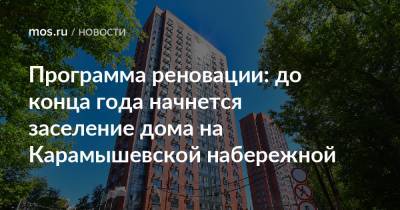Сергей Левкин - Программа реновации: до конца года начнется заселение дома на Карамышевской набережной - mos.ru - Москва