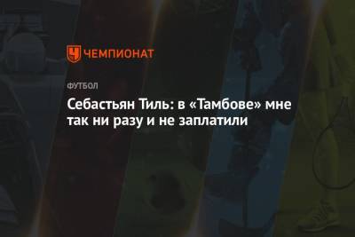 Александр Карапетян - Себастьян Тиль: в «Тамбове» мне так ни разу и не заплатили - championat.com - Россия - Уфа - Тамбов