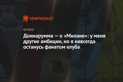 Джанлуиджи Доннарумма - Доннарумма — о «Милане»: у меня другие амбиции, но я навсегда останусь фанатом клуба - championat.com