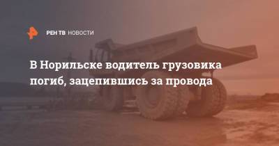 В Норильске водитель грузовика погиб, зацепившись за провода - ren.tv - Красноярский край - Норильск