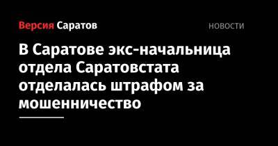 Чиновница из Саратовстата отделалась штрафом за мошенничество: она забирала деньги у подчиненных - nversia.ru - Саратов