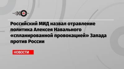 Алексей Навальный - Ангела Меркель - Российский МИД назвал отравление политика Алексея Навального «спланированной провокацией» Запада против России - echo.msk.ru - Москва - Россия - США - Германия - Берлин