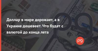 Доллар в мире дорожает, а в Украине дешевеет. Что будет с валютой до конца лета - thepage.ua - США - Украина - Австралия - Новая Зеландия