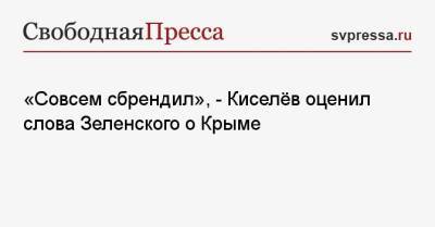 Владимир Зеленский - Дмитрий Киселев - «Совсем сбрендил», — Киселёв оценил слова Зеленского о Крыме - svpressa.ru - Россия - Украина - Крым - Керчь