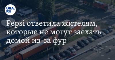 eps - Pepsi ответила жителям, которые не могут заехать домой из-за фур. Екатеринбуржцы опять недовольны - ura.news - Екатеринбург