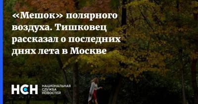 Евгений Тишковец - «Мешок» полярного воздуха. Тишковец рассказал о последних днях лета в Москве - nsn.fm - Москва