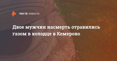 Двое мужчин насмерть отравились газом в колодце в Кемерово - ren.tv - Кемеровская обл. - Кемерово