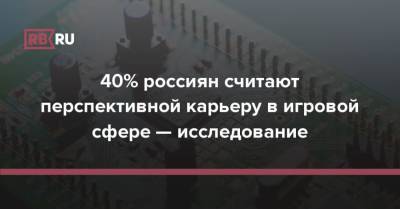 40% россиян считают перспективной карьеру в игровой сфере — исследование - rb.ru