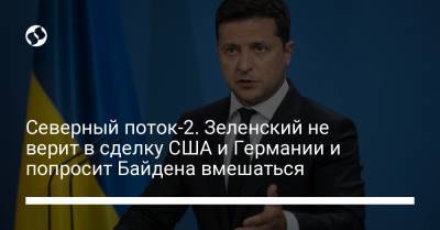 Владимир Зеленский - Джо Байден - Северный поток-2. Зеленский не верит в сделку США и Германии и попросит Байдена вмешаться - liga.net - США - Украина - Германия - Washington