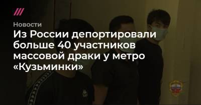 Из России депортировали больше 40 участников массовой драки у метро «Кузьминки» - tvrain.ru - Россия - Узбекистан - Киргизия - Таджикистан - Туркмения