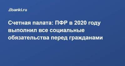 Счетная палата: ПФР в 2020 году выполнил все социальные обязательства перед гражданами - smartmoney.one - Россия