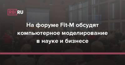 На форуме Fit-M обсудят компьютерное моделирование в науке и бизнесе - rb.ru