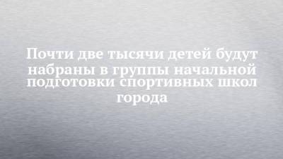 Почти две тысячи детей будут набраны в группы начальной подготовки спортивных школ города - chelny-izvest.ru - Набережные Челны
