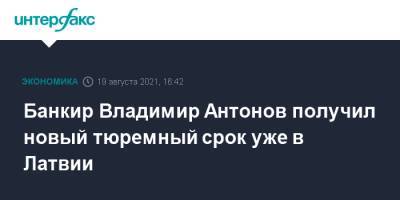 Владимир Антонов - Банкир Владимир Антонов получил новый тюремный срок уже в Латвии - interfax.ru - Москва - Санкт-Петербург - Литва - Рига - Латвия - Петербург