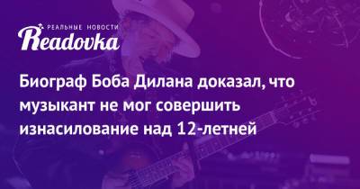 Роберт Дилан - Биограф Боба Дилана доказал, что музыкант не мог совершить изнасилование над 12-летней - readovka.news