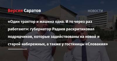 Валерий Радаев - Петр I - Дмитрий Алексеев - «Один трактор и машина одна. И то через раз работают»: губернатор Радаев раскритиковал подрядчиков, которые задействованы на новой и старой набережных, а также у гостиницы «Словакия» - nversia.ru - Саратовская обл. - Словакия