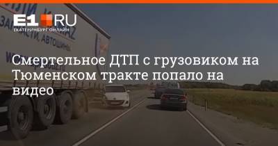 Смертельное ДТП с грузовиком на Тюменском тракте попало на видео - e1.ru - Екатеринбург - Камаз