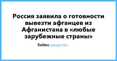 Мария Захарова - Россия заявила о готовности вывезти афганцев из Афганистана в «любые зарубежные страны» - forbes.ru - Россия - Афганистан