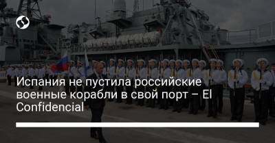 El Confidencial - Испания не пустила российские военные корабли в свой порт – El Confidencial - liga.net - Москва - Россия - Украина - респ. Алтай - Испания