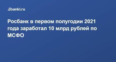 Росбанк в первом полугодии 2021 года заработал 10 млрд рублей по МСФО - smartmoney.one