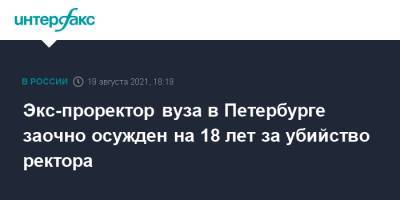 Экс-проректор вуза в Петербурге заочно осужден на 18 лет за убийство ректора - interfax.ru - Москва - Россия - Санкт-Петербург - Петербург