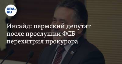 Инсайд: пермский депутат после прослушки ФСБ перехитрил прокурора - ura.news - Пермский край