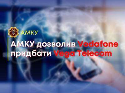 Vodafone Україна виходить на ринок фіксованого зв’язку, АМКУ дозволив йому придбати телеком-оператора Vega Telecom - itc.ua - Україна