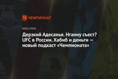 Шон Омэлли - Дерзкий Адесанья. Нганну съест? UFC в России. Хабиб и деньги — новый подкаст «Чемпионата» - championat.com - Россия