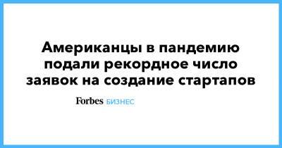 Американцы в пандемию подали рекордное число заявок на создание стартапов - forbes.ru - США - New York