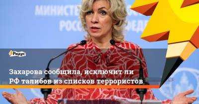 Мария Захарова - Захарова сообщила, исключит ли РФ талибов из списков террористов - ridus.ru - Москва - Россия - Афганистан