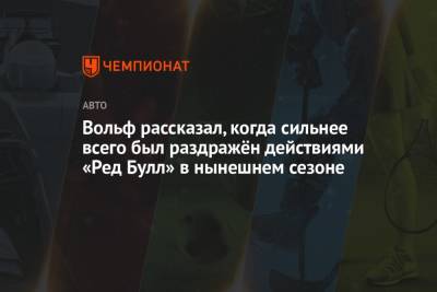 Вольф Тото - Вольф рассказал, когда сильнее всего был раздражён действиями «Ред Булл» в нынешнем сезоне - championat.com - Азербайджан