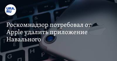 Алексей Навальный - Роскомнадзор потребовал от Apple удалить приложение Навального - ura.news - Россия