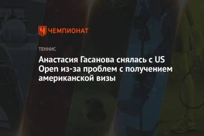 Олег Матыцин - Анастасия Гасанова - Анастасия Гасанова снялась с US Open из-за проблем с получением американской визы - championat.com - Россия - США