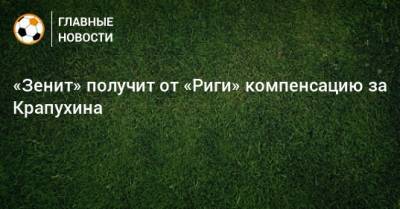 Андрей Аршавин - «Зенит» получит от «Риги» компенсацию за Крапухина - bombardir.ru - Рига
