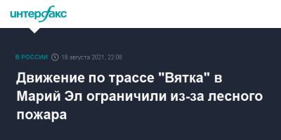 Движение по трассе "Вятка" в Марий Эл ограничили из-за лесного пожара - interfax.ru - Москва - Россия - респ. Марий Эл - Йошкар-Ола - район Медведевский - Марий Эл