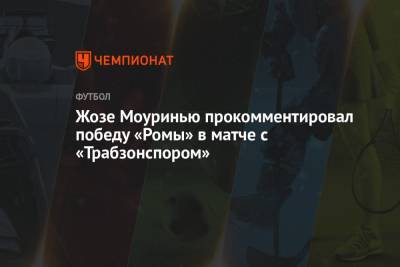 Жозе Моуринью - Жозе Моуринью прокомментировал победу «Ромы» в матче с «Трабзонспором» - championat.com