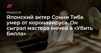 Квентин Тарантино - Японский актер Сонни Тиба умер от коронавируса. Он сыграл мастера мечей в «Убить Билла» - tvrain.ru - Япония - Кинопоиск