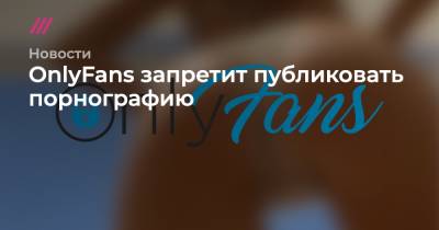 OnlyFans запретит публиковать порнографию - tvrain.ru
