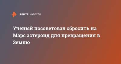 Ученый посоветовал сбросить на Марс астероид для превращения в Землю - ren.tv