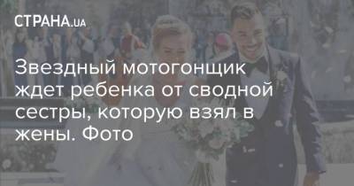 Звездный мотогонщик ждет ребенка от сводной сестры, которую взял в жены. Фото - strana.ua - Украина - Брак