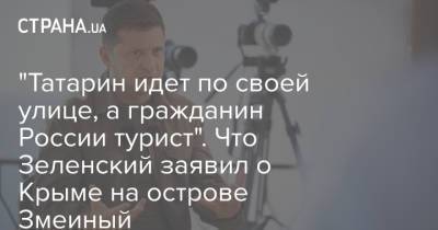 Владимир Зеленский - "Татарин идет по своей улице, а гражданин России турист". Что Зеленский заявил о Крыме на острове Змеиный - strana.ua - Россия - Украина - Крым - Донецк - Луганск