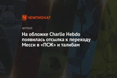 На обложке Charlie Hebdo появилась отсылка к переходу Месси в «ПСЖ» и талибам - championat.com - Россия - Франция - Афганистан - Катар