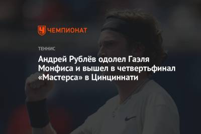 Андрей Рублев - Гаэля Монфис - Андрей Рублёв одолел Гаэля Монфиса и вышел в четвертьфинал «Мастерса» в Цинциннати - championat.com - Россия - США - Франция