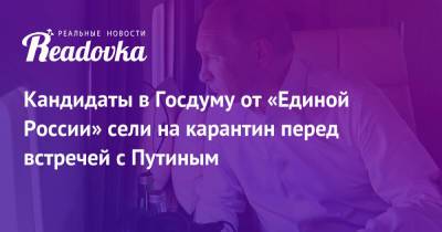 Сергей Шойгу - Владимир Путин - Сергей Лавров - Анна Кузнецова - Денис Проценко - Кандидаты в Госдуму от «Единой России» сели на карантин перед встречей с Путиным - readovka.ru - Россия