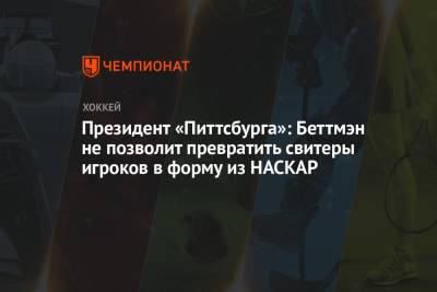 Президент «Питтсбурга»: Беттмэн не позволит превратить свитеры игроков в форму из НАСКАР - championat.com