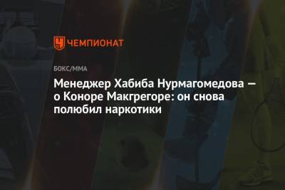 Хабиб Нурмагомедов - Дастин Порье - Конорый Макгрегорый - Менеджер Хабиба Нурмагомедова — о Коноре Макгрегоре: он снова полюбил наркотики - championat.com - Россия - США